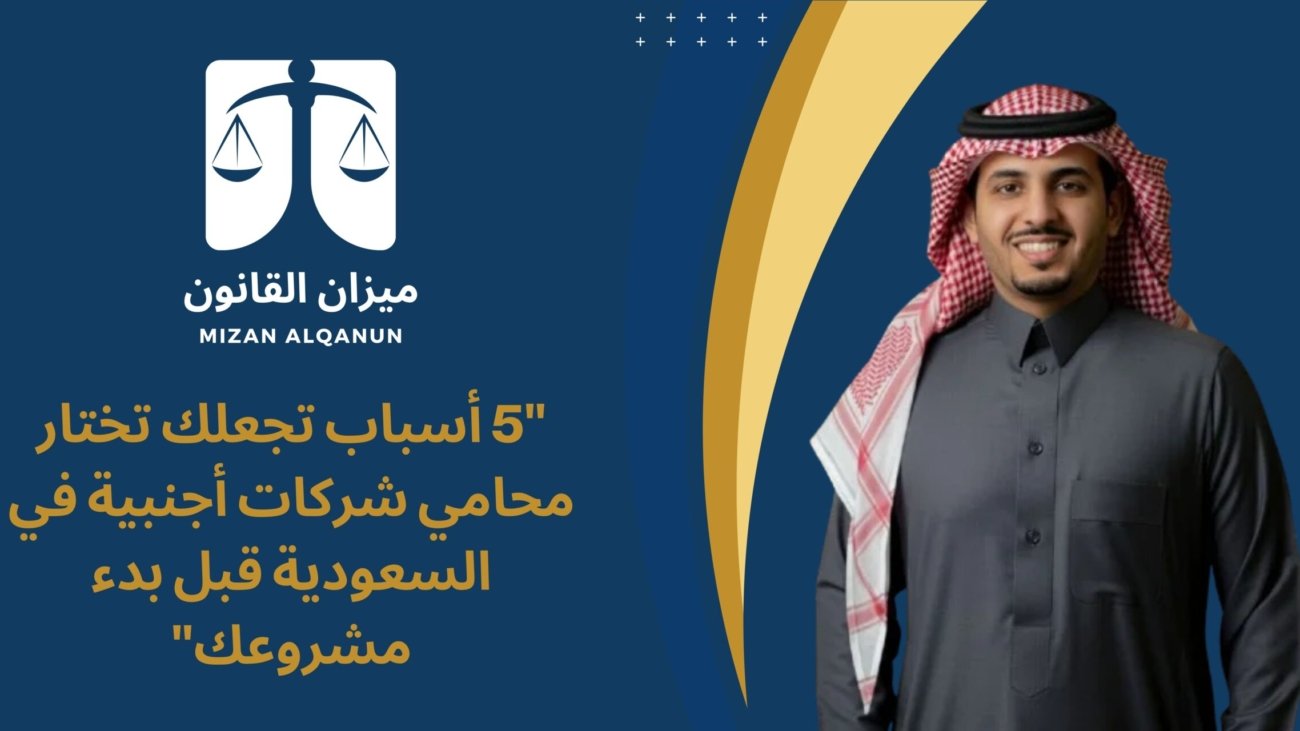 "5 أسباب تجعلك تختار محامي شركات أجنبية في السعودية قبل بدء مشروعك"