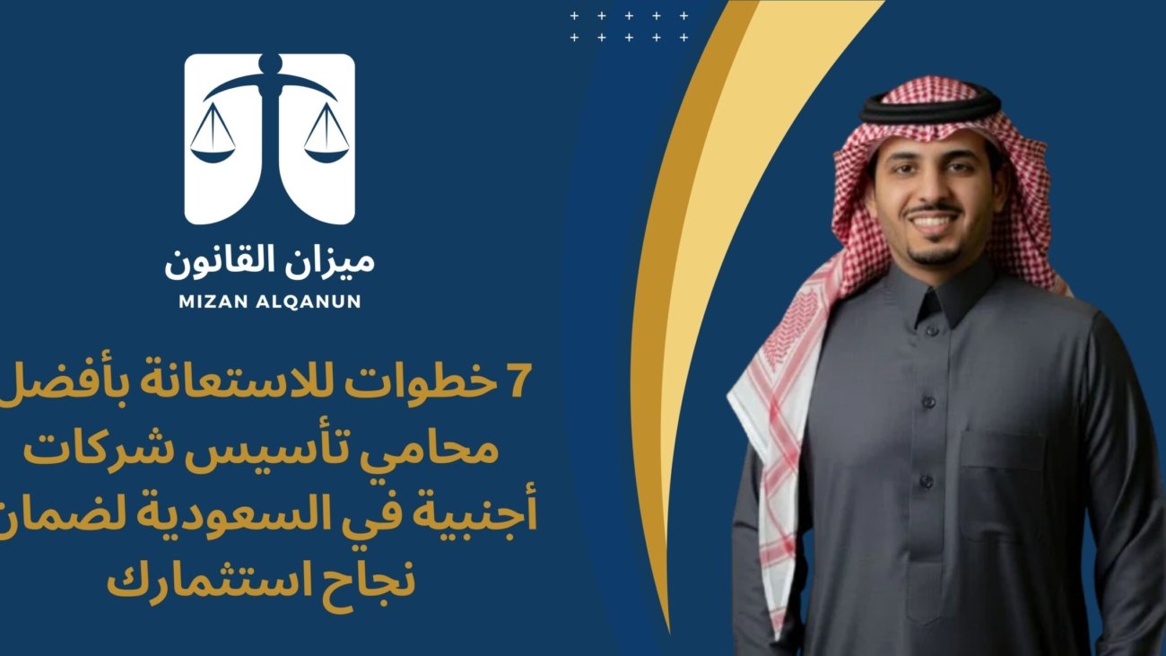 7 خطوات للاستعانة بأفضل محامي تأسيس شركات أجنبية في السعودية لضمان نجاح استثمارك