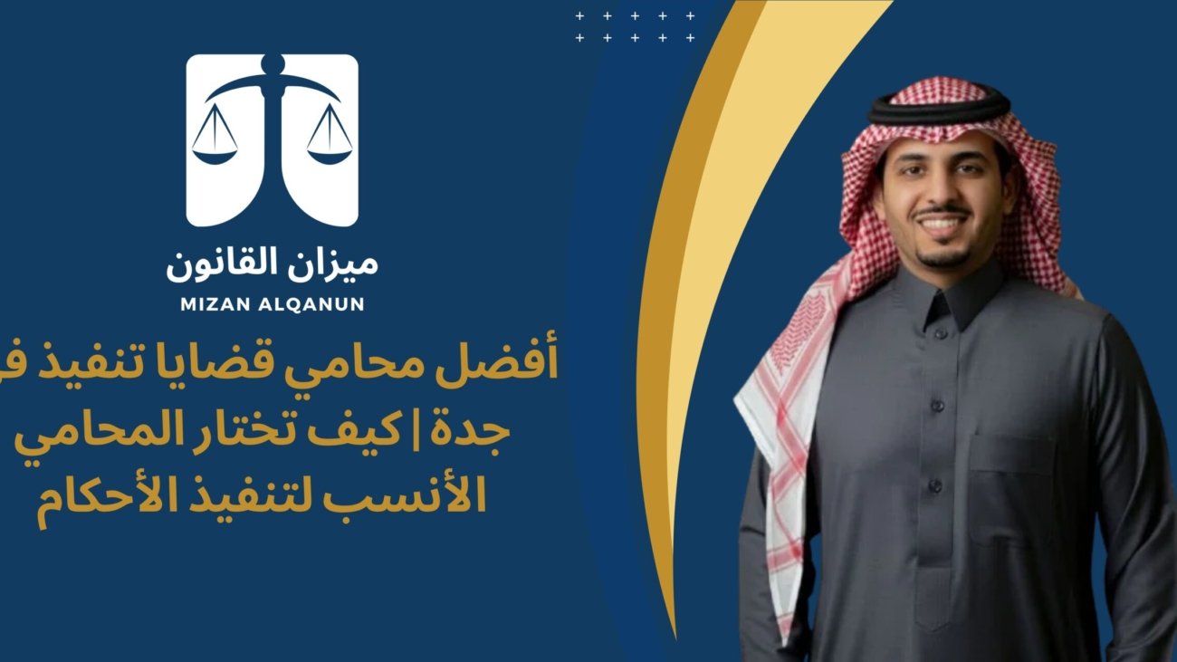أفضل محامي قضايا تنفيذ في جدة | كيف تختار المحامي الأنسب لتنفيذ الأحكام