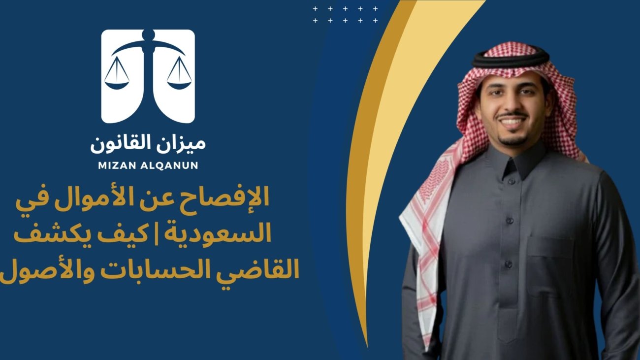 الإفصاح عن الأموال في السعودية | كيف يكشف القاضي الحسابات والأصول؟